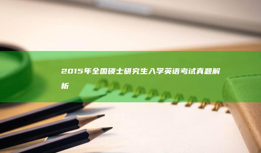 2015年全国硕士研究生入学英语考试真题解析与备考策略